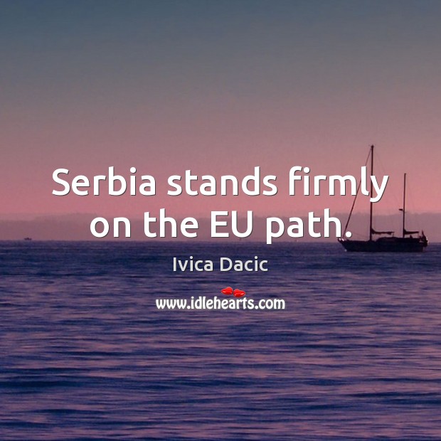 Serbia stands firmly on the EU path. Ivica Dacic Picture Quote