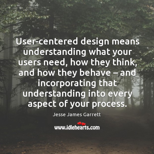 Ser-centered design means understanding what your users need Jesse James Garrett Picture Quote