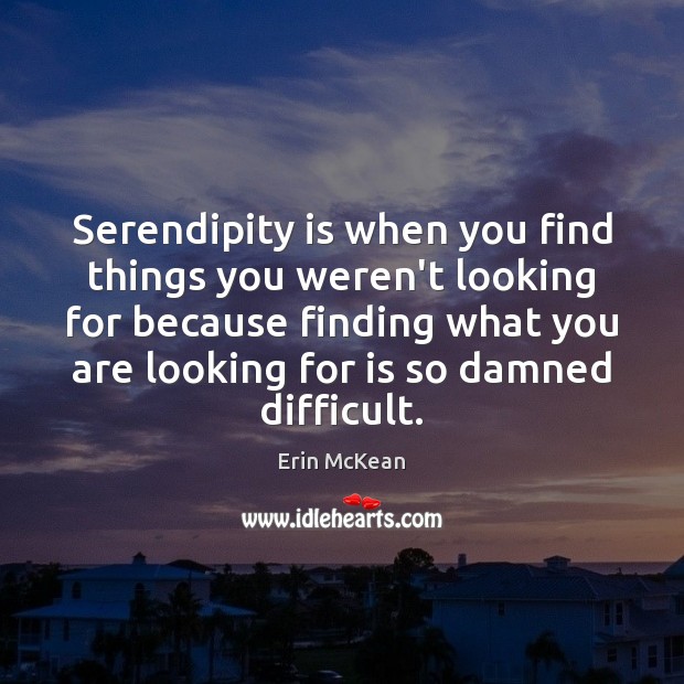 Serendipity is when you find things you weren’t looking for because finding Image