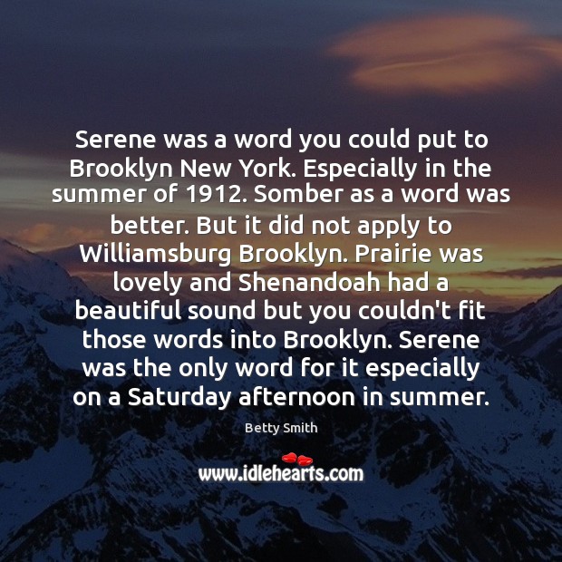 Serene was a word you could put to Brooklyn New York. Especially Betty Smith Picture Quote