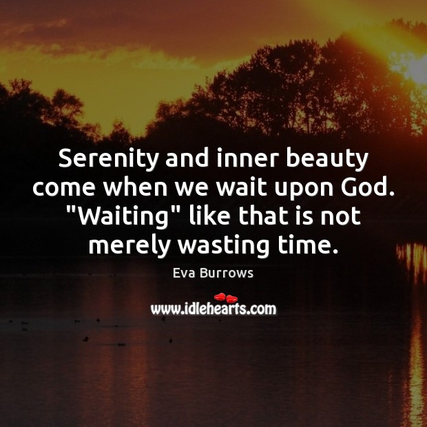 Serenity and inner beauty come when we wait upon God. “Waiting” like Eva Burrows Picture Quote