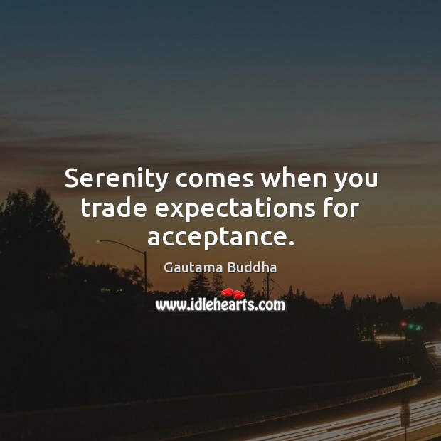 Serenity comes when you trade expectations for acceptance. Gautama Buddha Picture Quote