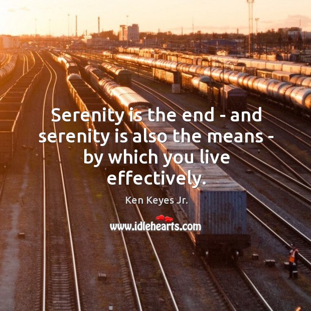 Serenity is the end – and serenity is also the means – by which you live effectively. Ken Keyes Jr. Picture Quote