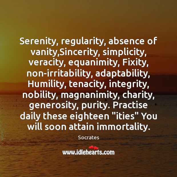 Serenity, regularity, absence of vanity,Sincerity, simplicity, veracity, equanimity, Fixity, non-irritability, adaptability, Socrates Picture Quote