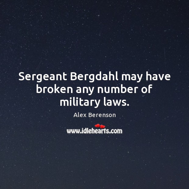 Sergeant Bergdahl may have broken any number of military laws. Alex Berenson Picture Quote