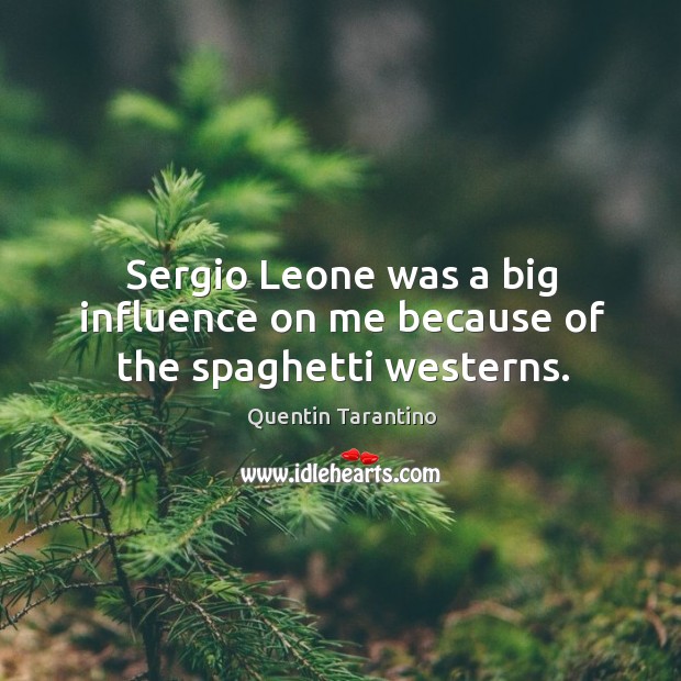 Sergio leone was a big influence on me because of the spaghetti westerns. Quentin Tarantino Picture Quote