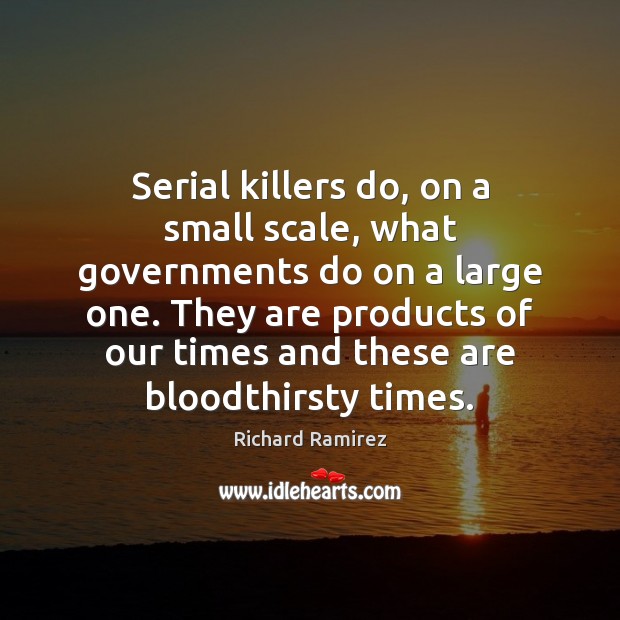 Serial killers do, on a small scale, what governments do on a Image
