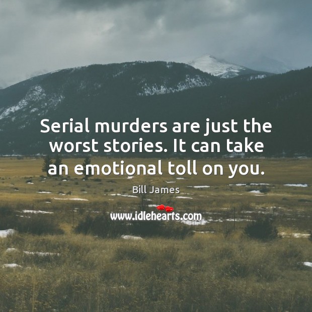 Serial murders are just the worst stories. It can take an emotional toll on you. Image