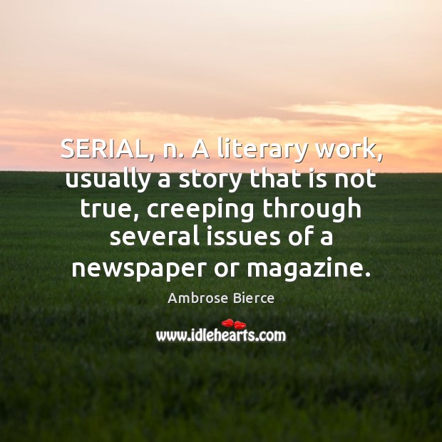 SERIAL, n. A literary work, usually a story that is not true, Ambrose Bierce Picture Quote