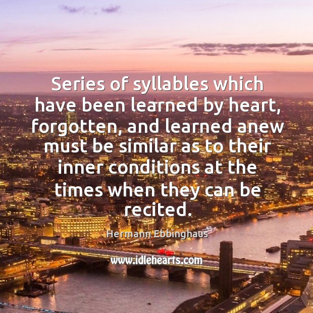 Series of syllables which have been learned by heart, forgotten, and learned anew Hermann Ebbinghaus Picture Quote