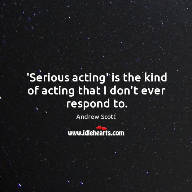 ‘Serious acting’ is the kind of acting that I don’t ever respond to. Andrew Scott Picture Quote