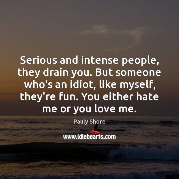 Serious and intense people, they drain you. But someone who’s an idiot, Pauly Shore Picture Quote