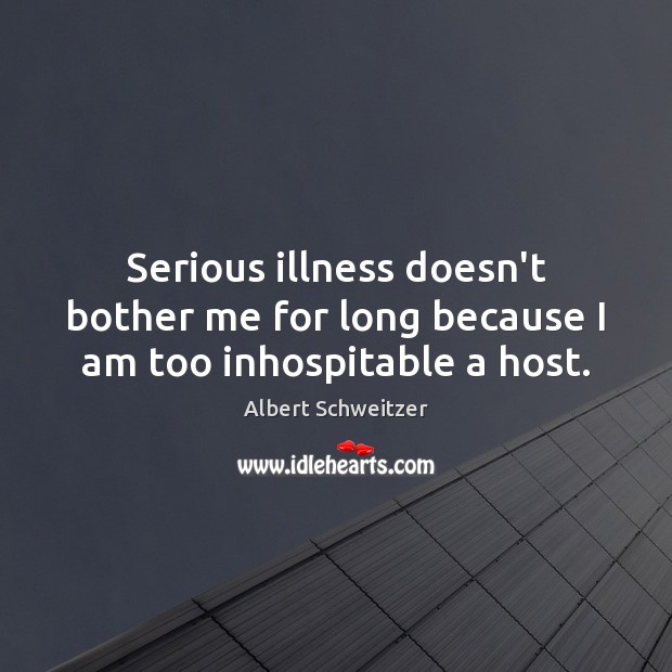 Serious illness doesn’t bother me for long because I am too inhospitable a host. Image