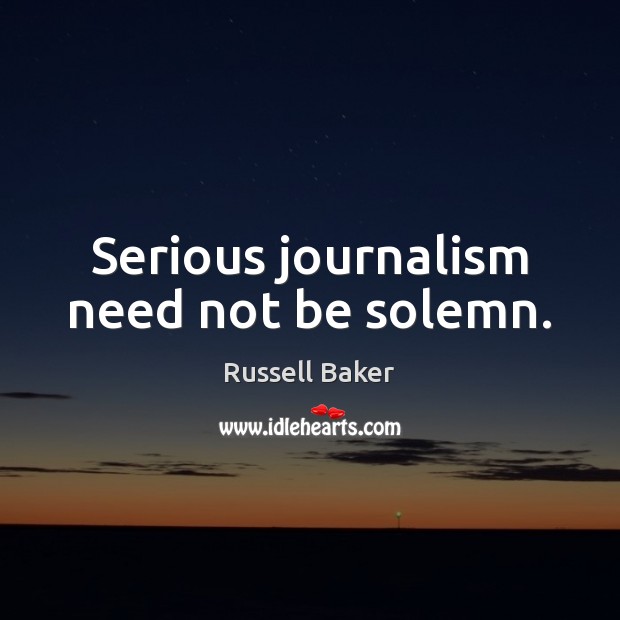 Serious journalism need not be solemn. Russell Baker Picture Quote