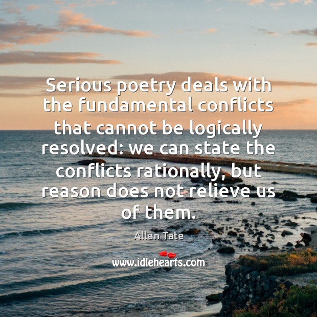 Serious poetry deals with the fundamental conflicts that cannot be logically resolved: Allen Tate Picture Quote