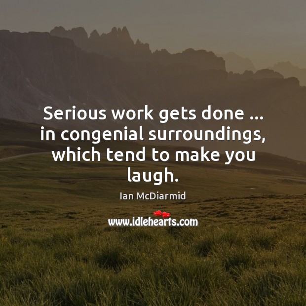 Serious work gets done … in congenial surroundings, which tend to make you laugh. Image