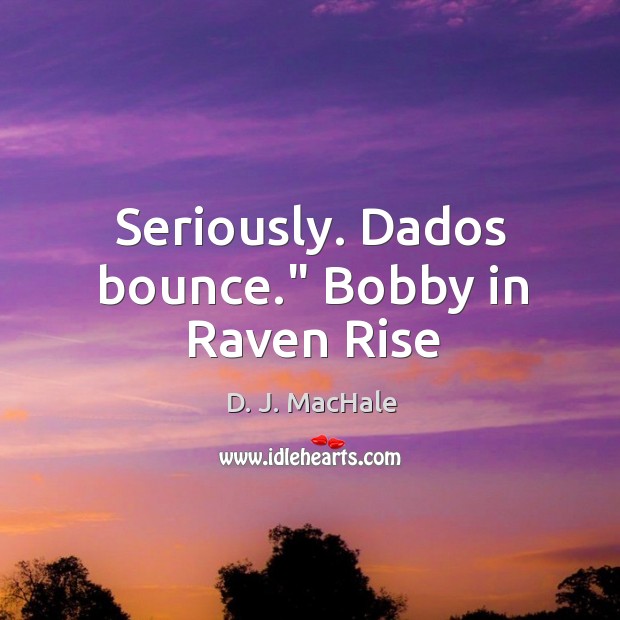 Seriously. Dados bounce.” Bobby in Raven Rise Image