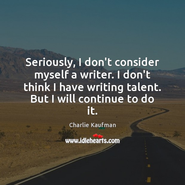 Seriously, I don’t consider myself a writer. I don’t think I have Charlie Kaufman Picture Quote