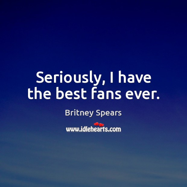 Seriously, I have the best fans ever. Britney Spears Picture Quote