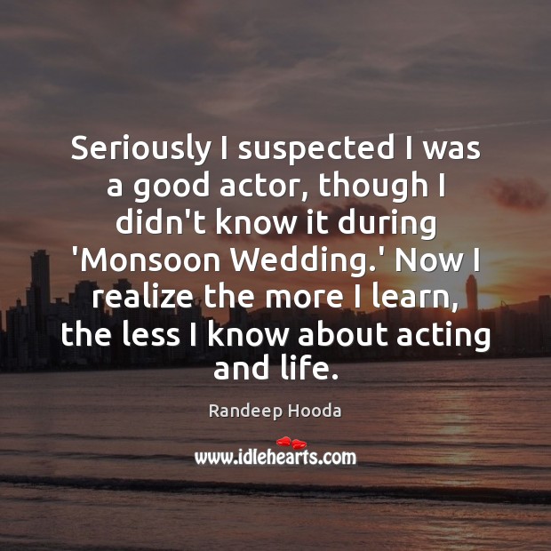 Seriously I suspected I was a good actor, though I didn’t know Randeep Hooda Picture Quote