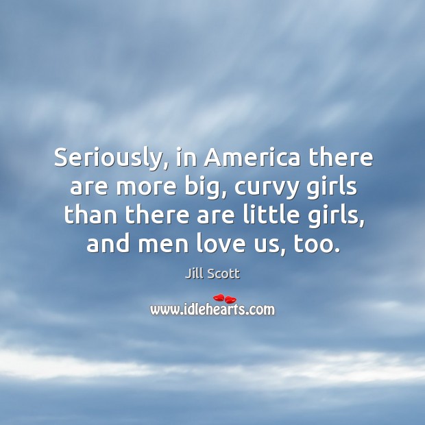 Seriously, in America there are more big, curvy girls than there are Image