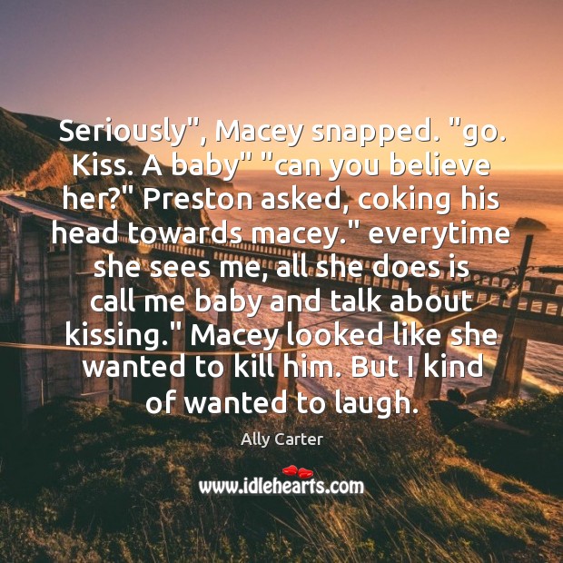 Seriously”, Macey snapped. “go. Kiss. A baby” “can you believe her?” Preston Kissing Quotes Image
