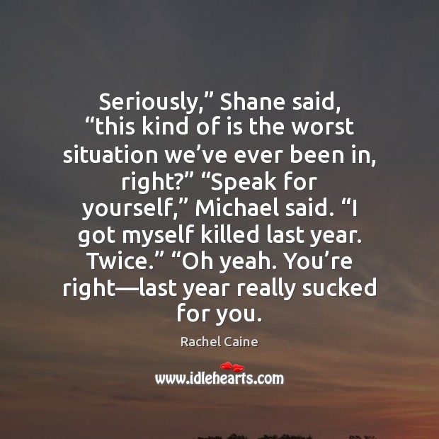 Seriously,” Shane said, “this kind of is the worst situation we’ve Rachel Caine Picture Quote