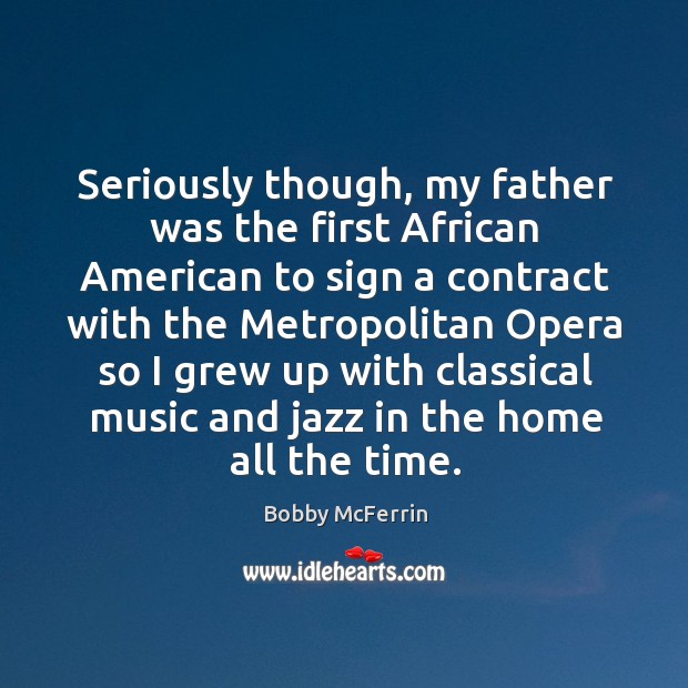 Seriously though, my father was the first african american to sign a contract with the Bobby McFerrin Picture Quote