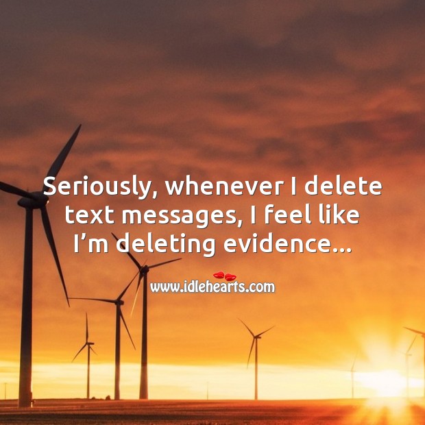 Seriously, whenever I delete text messages, I feel like I’m deleting evidence Image
