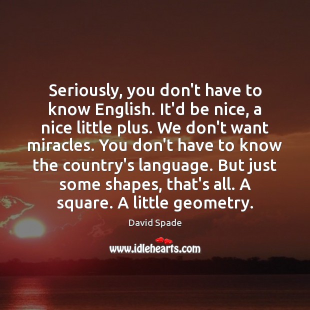 Seriously, you don’t have to know English. It’d be nice, a nice David Spade Picture Quote