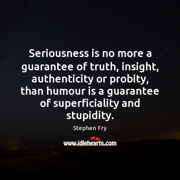 Seriousness is no more a guarantee of truth, insight, authenticity or probity, Stephen Fry Picture Quote