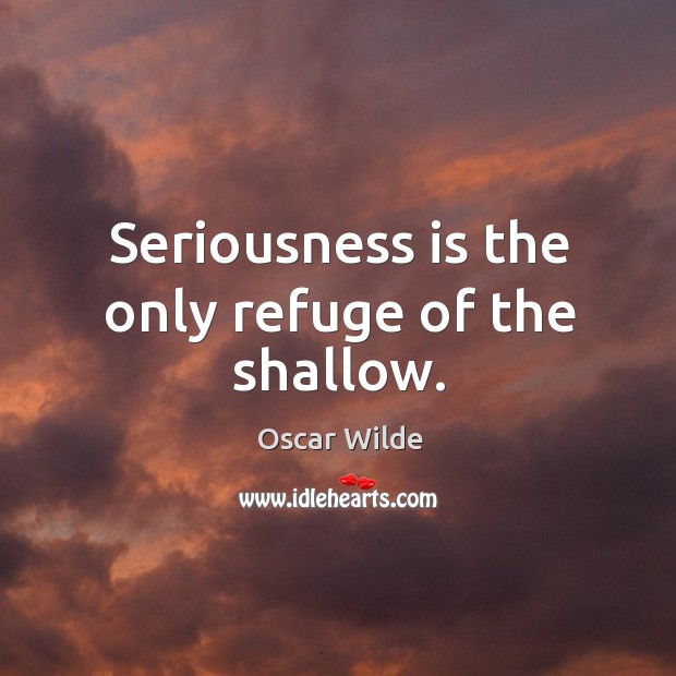 Seriousness is the only refuge of the shallow. Oscar Wilde Picture Quote
