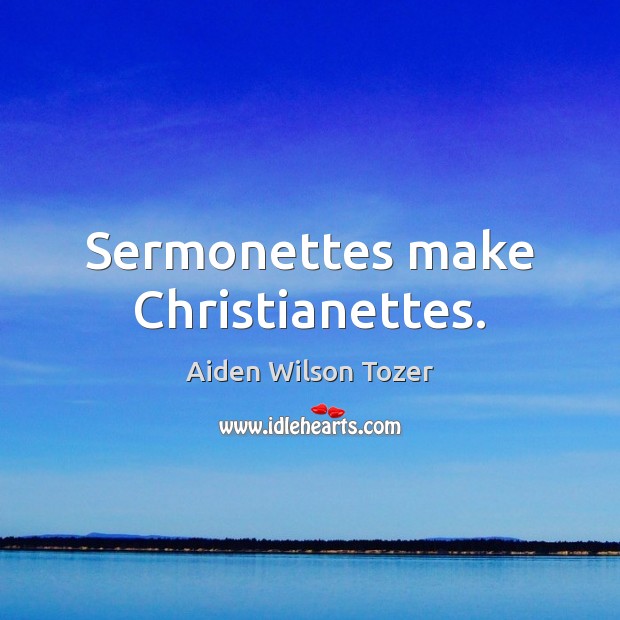 Sermonettes make Christianettes. Aiden Wilson Tozer Picture Quote