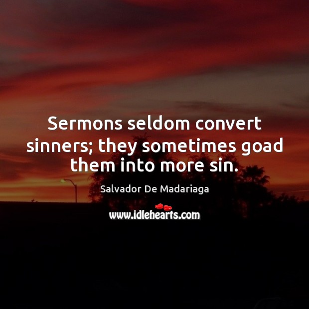 Sermons seldom convert sinners; they sometimes goad them into more sin. Salvador De Madariaga Picture Quote