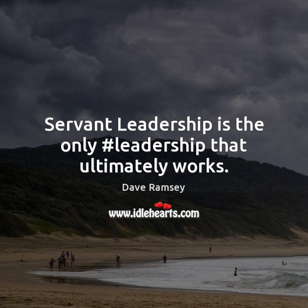 Servant Leadership is the only #leadership that ultimately works. Dave Ramsey Picture Quote