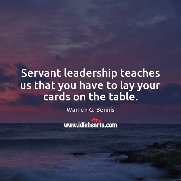 Servant leadership teaches us that you have to lay your cards on the table. Warren G. Bennis Picture Quote