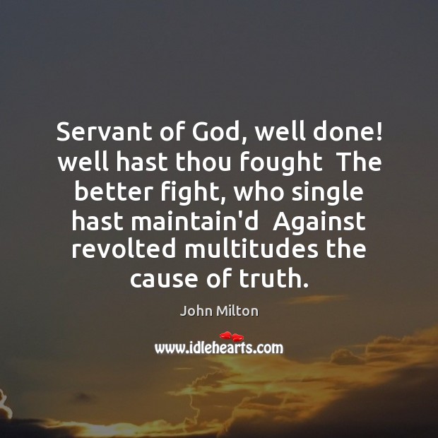 Servant of God, well done! well hast thou fought  The better fight, John Milton Picture Quote
