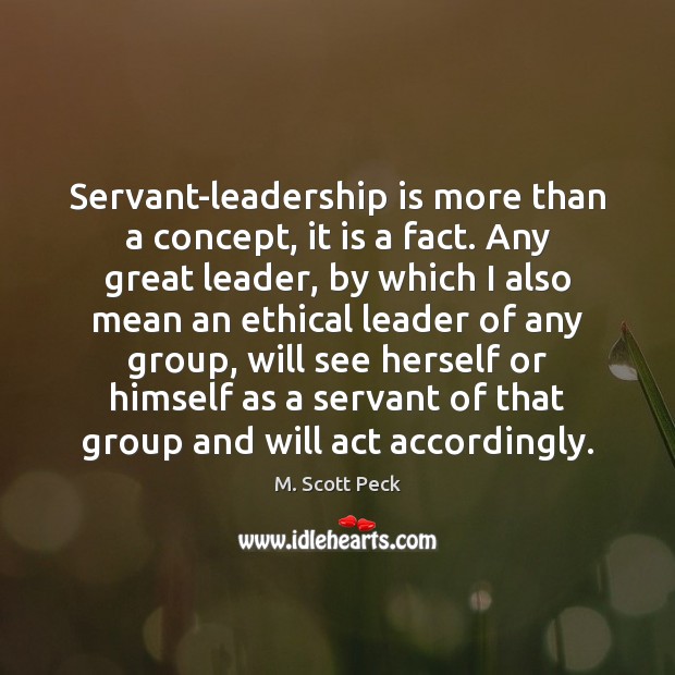 Servant-leadership is more than a concept, it is a fact. Any great M. Scott Peck Picture Quote