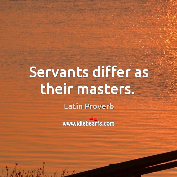 Servants differ as their masters. Image