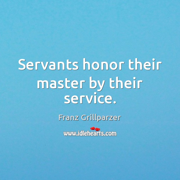 Servants honor their master by their service. Franz Grillparzer Picture Quote