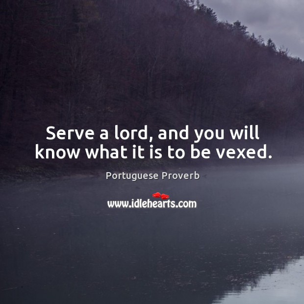 Serve a lord, and you will know what it is to be vexed. Portuguese Proverbs Image