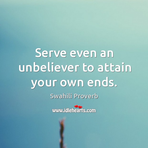 Serve even an unbeliever to attain your own ends. Swahili Proverbs Image
