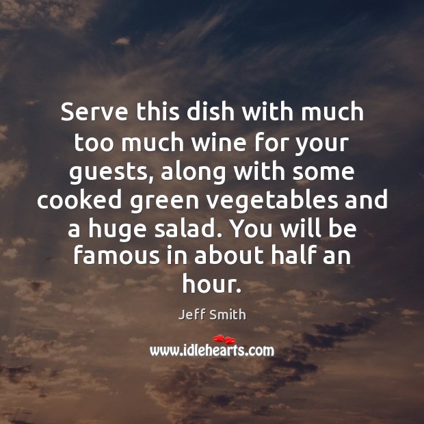 Serve this dish with much too much wine for your guests, along Jeff Smith Picture Quote