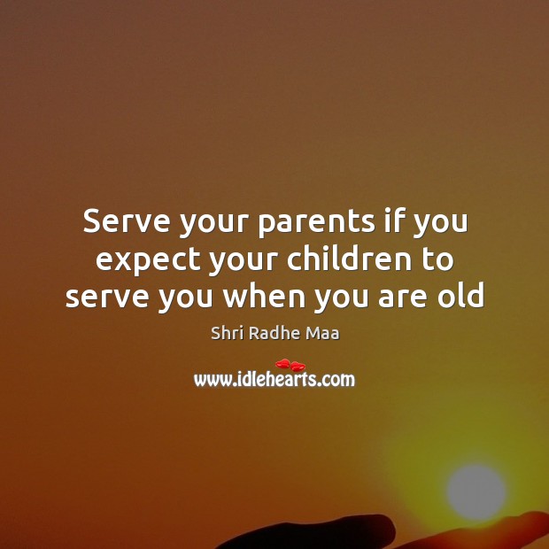 Serve your parents if you expect your children to serve you when you are old Image