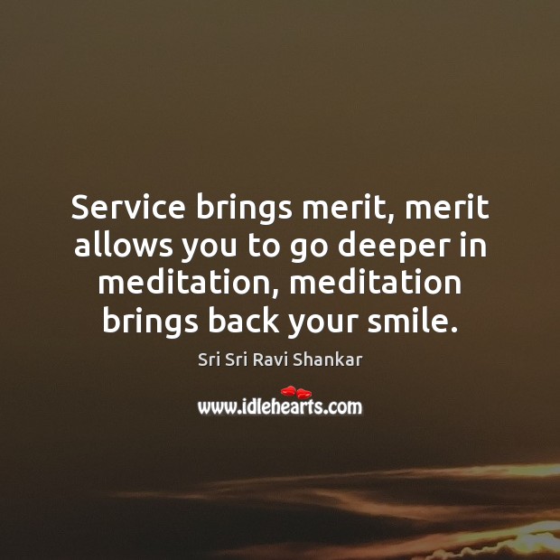 Service brings merit, merit allows you to go deeper in meditation, meditation Sri Sri Ravi Shankar Picture Quote