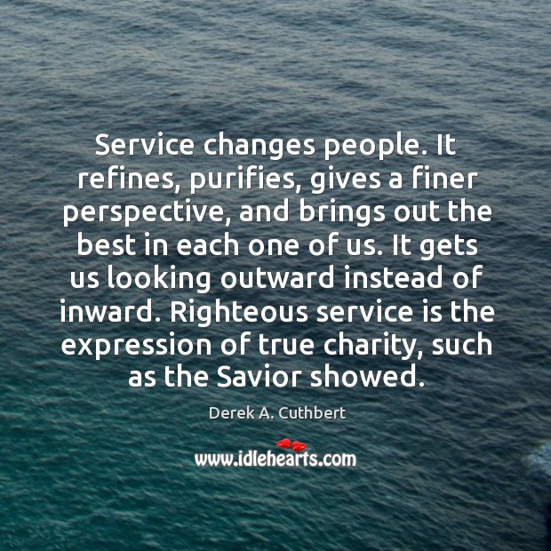 Service changes people. It refines, purifies, gives a finer perspective, and brings Image