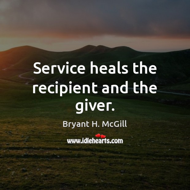 Service heals the recipient and the giver. Bryant H. McGill Picture Quote