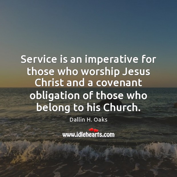 Service is an imperative for those who worship Jesus Christ and a Dallin H. Oaks Picture Quote