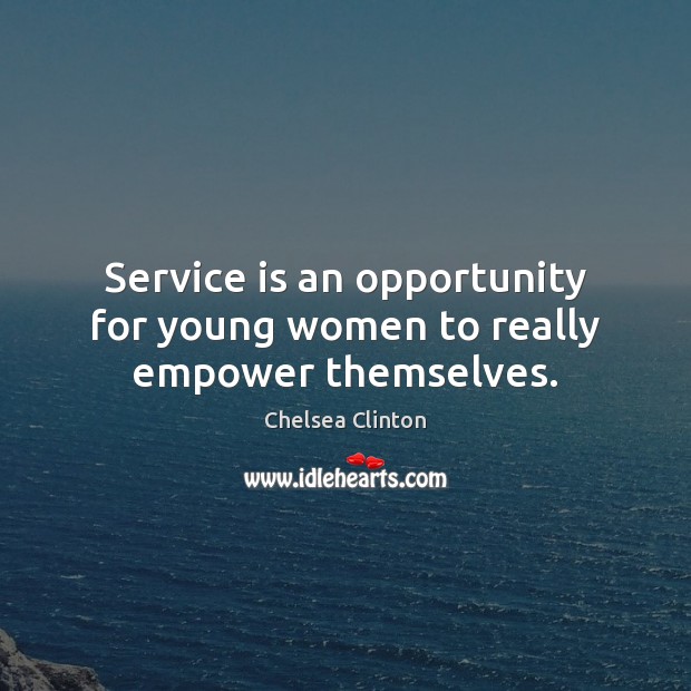 Service is an opportunity for young women to really empower themselves. Chelsea Clinton Picture Quote