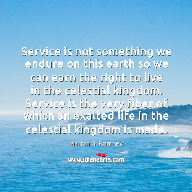 Service is not something we endure on this earth so we can Marion G. Romney Picture Quote
